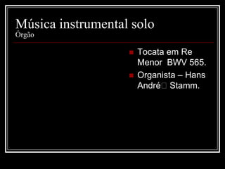 Música instrumental solo
Órgão



Tocata em Re
Menor BWV 565.
Organista – Hans
André﻿Stamm.

 