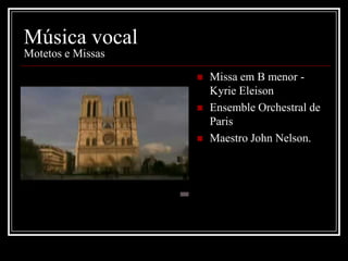 Música vocal
Motetos e Missas




Missa em B menor Kyrie Eleison
Ensemble Orchestral de
Paris
Maestro John Nelson.

 