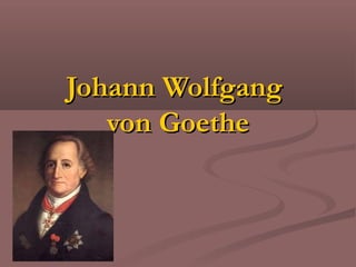 Johann Wolfgang
   von Goethe
 