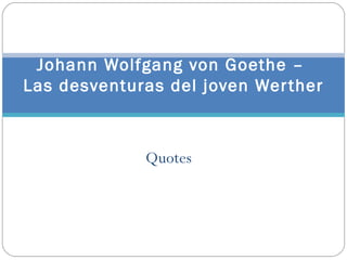 Johann Wolfgang von Goethe –
Las desventuras del joven Wer ther



             Quotes
 