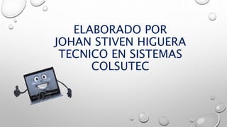 ELABORADO POR
JOHAN STIVEN HIGUERA
TECNICO EN SISTEMAS
COLSUTEC
 