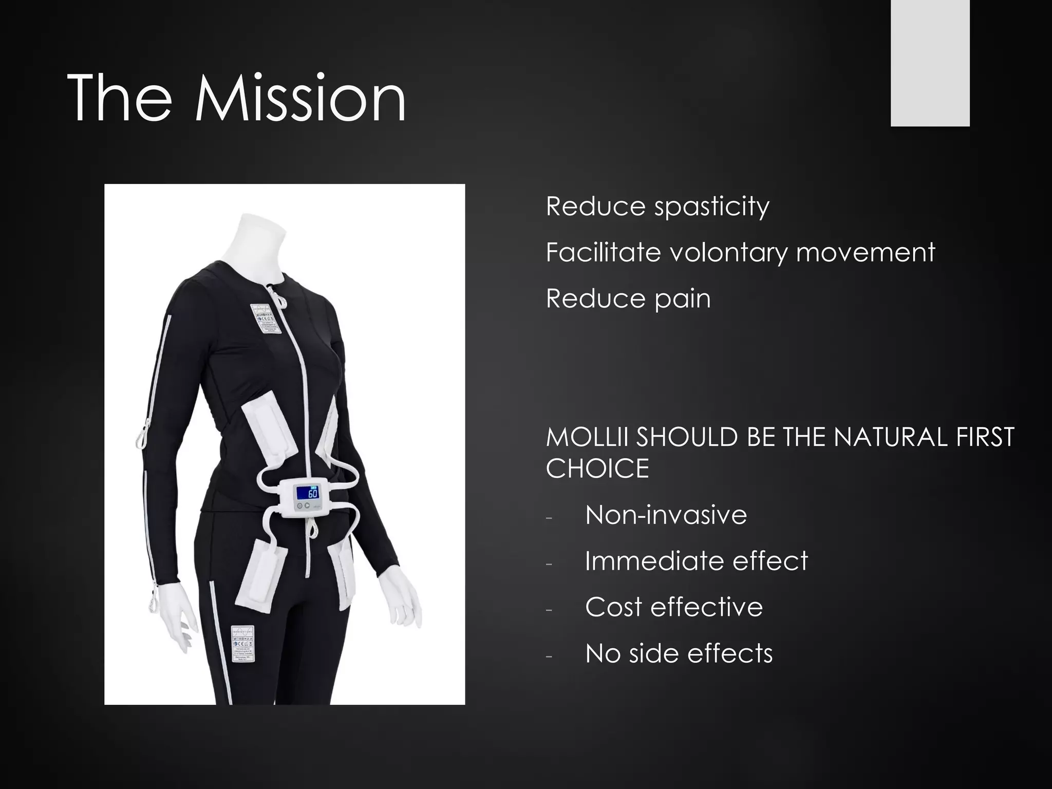 The Mission
Reduce spasticity
Facilitate volontary movement
Reduce pain
MOLLII SHOULD BE THE NATURAL FIRST
CHOICE
- Non-invasive
- Immediate effect
- Cost effective
- No side effects
 