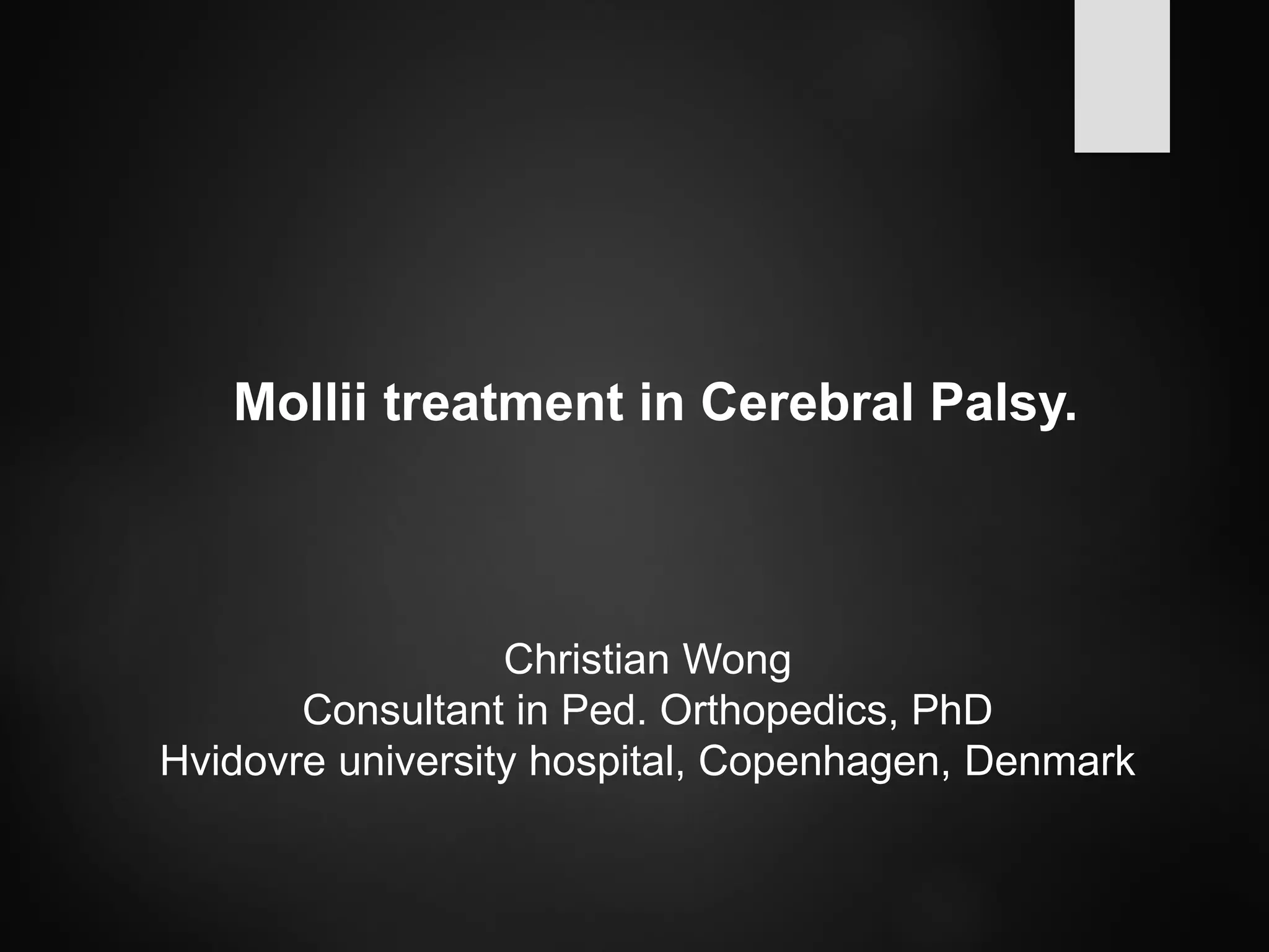 Christian Wong
Consultant in Ped. Orthopedics, PhD
Hvidovre university hospital, Copenhagen, Denmark
Mollii treatment in Cerebral Palsy.
 