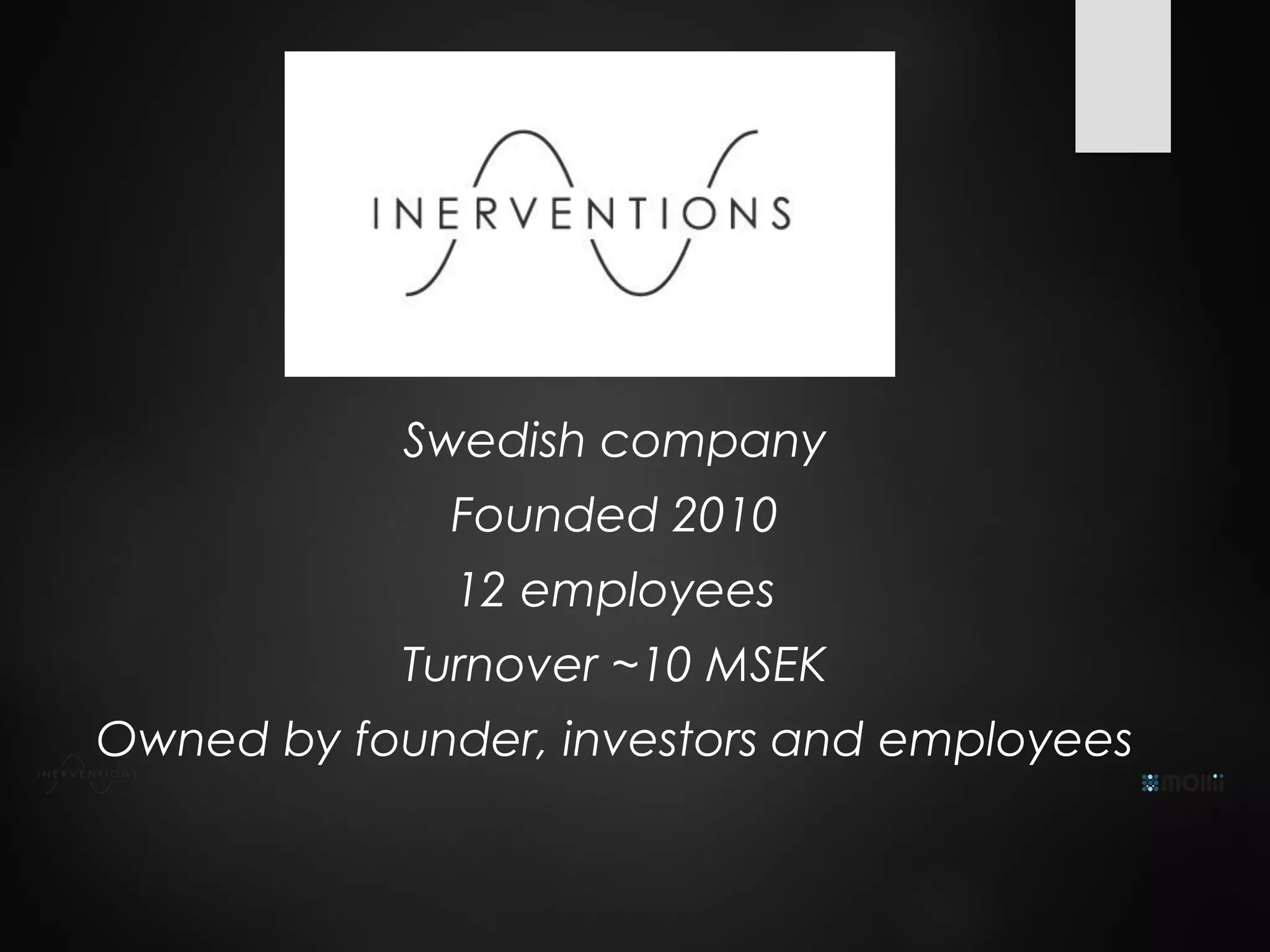 Swedish company
Founded 2010
12 employees
Turnover ~10 MSEK
Owned by founder, investors and employees
 