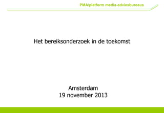 PMA/platform media-adviesbureaus

Het bereiksonderzoek in de toekomst

Amsterdam
19 november 2013

 