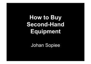 How to Buy
Second-Hand
 Equipment

 Johan Sopiee
 