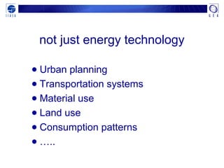 not just energy technology
● Urban planning
● Transportation systems
● Material use
● Land use
● Consumption patterns
● …..
 