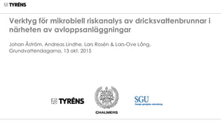 Verktyg för mikrobiell riskanalys av dricksvattenbrunnar i
närheten av avloppsanläggningar
Johan Åström, Andreas Lindhe, Lars Rosén & Lars-Ove Lång,
Grundvattendagarna, 13 okt. 2015
 