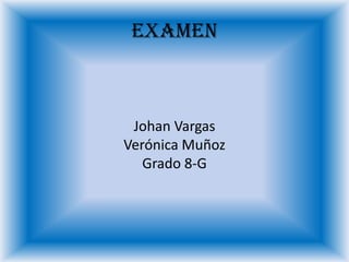 Examen
Johan Vargas
Verónica Muñoz
Grado 8-G
 