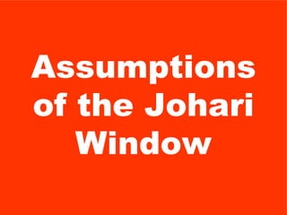 Assumptions
of the Johari
   Window