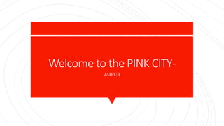 Welcome to the PINK CITY-
JAIPUR
 