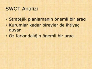SWOT Analizi
• Stratejik planlamanın önemli bir aracı
• Kurumlar kadar bireyler de ihtiyaç
duyar
• Öz farkındalığın önemli bir aracı
 