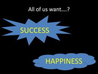 All of us want….?<br />SUCCESS<br />HAPPINESS<br />