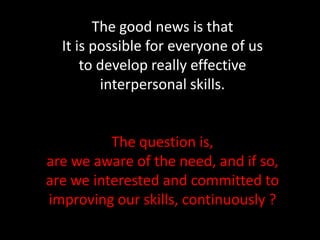 The good news is that<br />It is possible for everyone of us <br />to develop really effective <br />interpersonal skills....