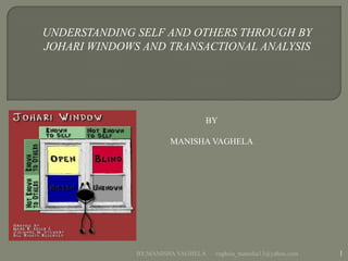 UNDERSTANDING SELF AND OTHERS THROUGH BY
JOHARI WINDOWS AND TRANSACTIONAL ANALYSIS




                               BY

                      MANISHA VAGHELA




              BY:MANISHA VAGHELA   vaghela_manisha13@yahoo.com   1
 
