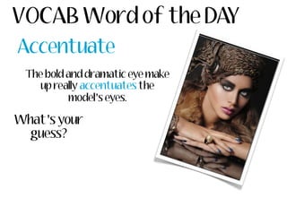 VOCAB Word of the DAY
Accentuate
 The bold and dramatic eye make
    up really accentuates the
           model’s eyes.

W...