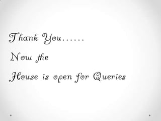 Thank You......
Now the
House is open for Queries

 