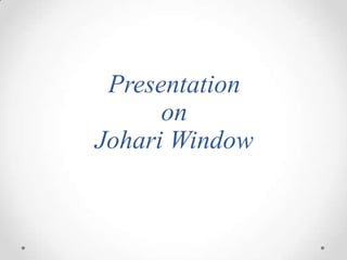 Presentation
on
Johari Window

 
