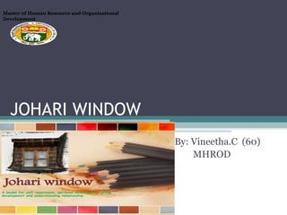 Master of Human Resource and Organisational
Development

JOHARI WINDOW
By: Vineetha.C (60)
MHROD

 
