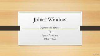 Johari Window
Organizational Behavior
By
Apurva A. Abhang
MBA 1st Year
 