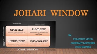 JOHARI WINDOW
BY,
VEDANTHA VINOD
ASSISTANT LECTURER
CCON-MYSORE
 