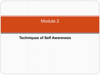 Module 2
Techniques of Self Awareness
 