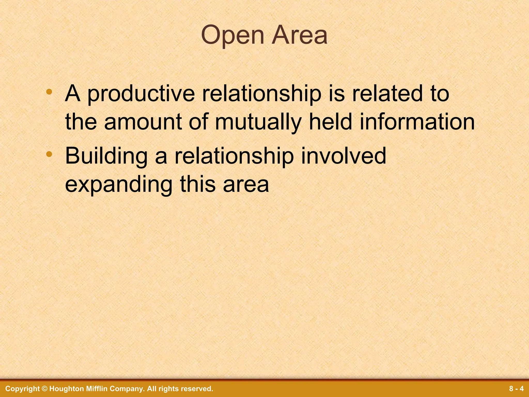 Copyright © Houghton Mifflin Company. All rights reserved. 8 - 4
Open Area
• A productive relationship is related to
the amount of mutually held information
• Building a relationship involved
expanding this area
 