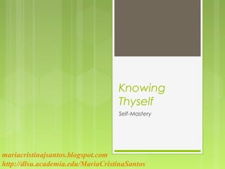 Knowing
Thyself
Self-Mastery
mariacristinajsantos.blogspot.com
http://dlsu.academia.edu/MariaCristinaSantos
 