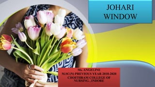 JOHARI
WINDOW
Ms. ANGELINE
M.SC(N) PREVIOUS YEAR 2018-2020
CHOITHRAM COLLEGE OF
NURSING , INDORE
 