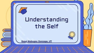 Roqui Mabugay Gonzaga, LPT
Understanding
the Self
 