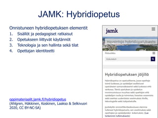 JAMK: Hybridiopetus
Onnistuneen hybridiopetuksen elementit
1. Sisällöt ja pedagogiset ratkaisut
2. Opetukseen liittyvät kä...