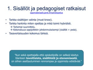 1. Sisällöt ja pedagogiset ratkaisut
oppimateriaalit.jamk.fi/hybridiopetus
• Tarkka sisältöjen valinta (must know).
• Tark...