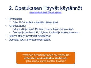 2. Opetukseen liittyvät käytännöt
oppimateriaalit.jamk.fi/hybridiopetus
• Ryhmäkoko
• Esim. 20-30 henkeä, mielellään pääos...