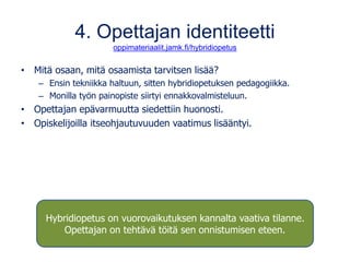 4. Opettajan identiteetti
oppimateriaalit.jamk.fi/hybridiopetus
• Mitä osaan, mitä osaamista tarvitsen lisää?
– Ensin tekn...