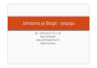 Johdanto ja Blogit - työpaja

      28.1.2010 klo 9.15-11.45
           Säde Pirttimäki
       Sade.pirttimaki@uef.fi
           Oppimiskeskus
 
