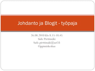 26.08.2010 klo 8.15-10.45 Säde Pirttimäki [email_address] Oppimiskeskus Johdanto ja Blogit - työpaja 