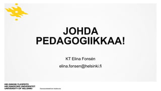 Kasvatustieteellinen tiedekunta
JOHDA
PEDAGOGIIKKAA!
KT Elina Fonsén
elina.fonsen@helsinki.fi
 