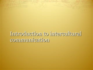 Introduction to interculturalIntroduction to intercultural
communicationcommunication
(sources: University of Jyväskylä, Intercultural Iceland)(sources: University of Jyväskylä, Intercultural Iceland)
 