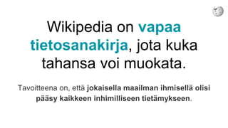 Wikipedia on vapaa
tietosanakirja, jota kuka
tahansa voi muokata.
Tavoitteena on, että jokaisella maailman ihmisellä olisi
pääsy kaikkeen inhimilliseen tietämykseen.
 