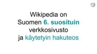 Wikipedia on
Suomen 6. suosituin
verkkosivusto
ja käytetyin hakuteos
 