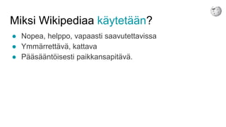 Miksi Wikipediaa käytetään?
● Nopea, helppo, vapaasti saavutettavissa
● Ymmärrettävä, kattava
● Pääsääntöisesti paikkansapitävä.
 