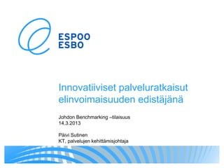 Innovatiiviset palveluratkaisut
elinvoimaisuuden edistäjänä
Johdon Benchmarking –tilaisuus
14.3.2013

Päivi Sutinen
KT, palvelujen kehittämisjohtaja
 