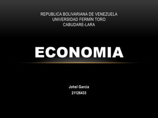REPUBLICA BOLIVARIANA DE VENEZUELA
UNIVERSIDAD FERMÍN TORO
CABUDARE-LARA

ECONOMIA
Johel Garcia
21126433

 