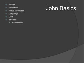    Author


    Audience
    Place composed
                       John Basics
   Language
   Date
   Themes
       Three themes
 