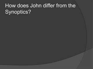 How does John differ from the
Synoptics?
 