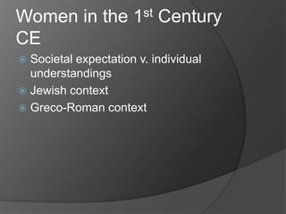 Women in the          1 st   Century
CE
 Societal expectation v. individual
  understandings
 Jewish context
 Greco-Roman context
 