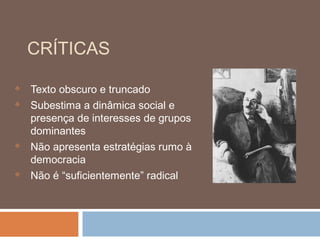 CRÍTICAS

   Texto obscuro e truncado
   Subestima a dinâmica social e
    presença de interesses de grupos
    dominantes
   Não apresenta estratégias rumo à
    democracia
   Não é “suficientemente” radical
 
