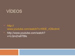 VÍDEOS


   http://
    www.youtube.com/watch?v=KKE_rO9cdm4
   http://www.youtube.com/watch?
    v=LQmZre8TBls
 