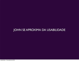 JOHN SE APROXIMA DA USABILIDADE




quinta-feira, 7 de outubro de 2010
 