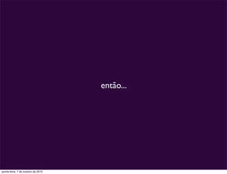então...




quinta-feira, 7 de outubro de 2010
 